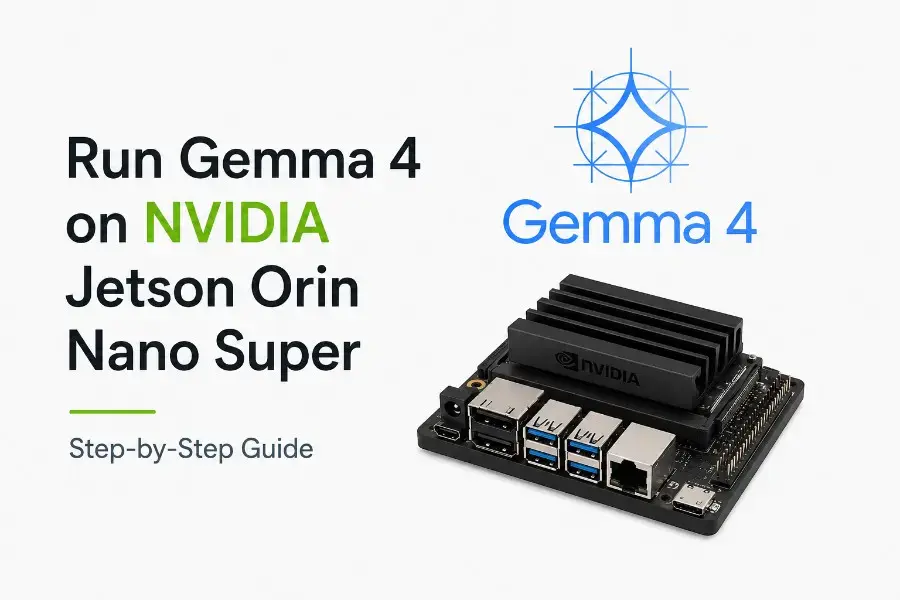 How to Run Gemma 4 on NVIDIA Jetson Orin Nano Super (Step-by-Step Guide)